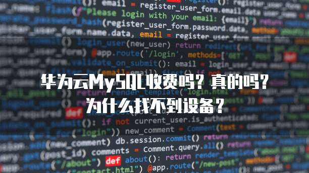 华为云MySQL收费吗?真的吗?为什么找不到设备?