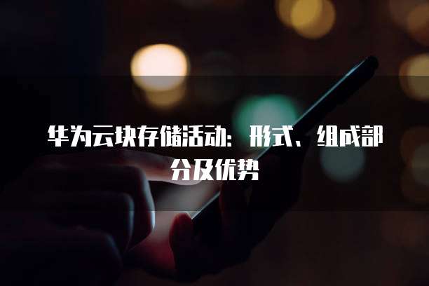 华为云块存储活动:形式、组成部分及优势