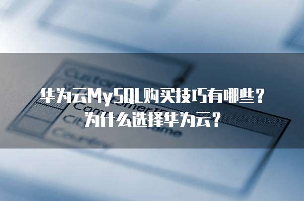 华为云MySQL购买技巧有哪些?为什么选择华为云?