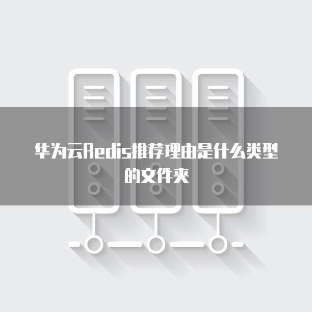 华为云Redis推荐理由是什么类型的文件夹