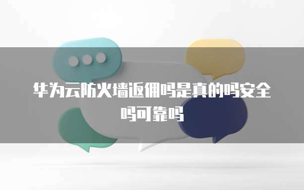 华为云防火墙返佣吗是真的吗安全吗可靠吗