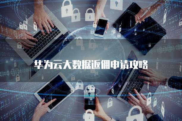 华为云大数据返佣申请攻略