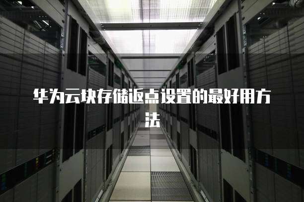 华为云块存储返点设置的最好用方法