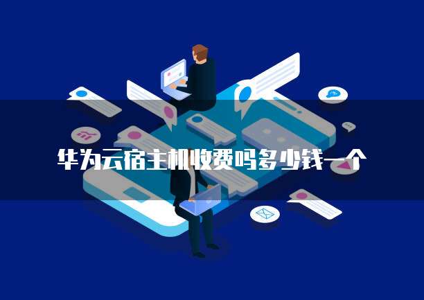 华为云宿主机收费吗多少钱一个