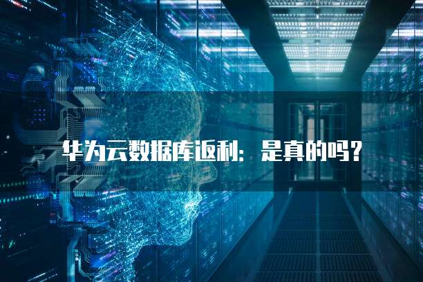 华为云数据库返利:是真的吗?