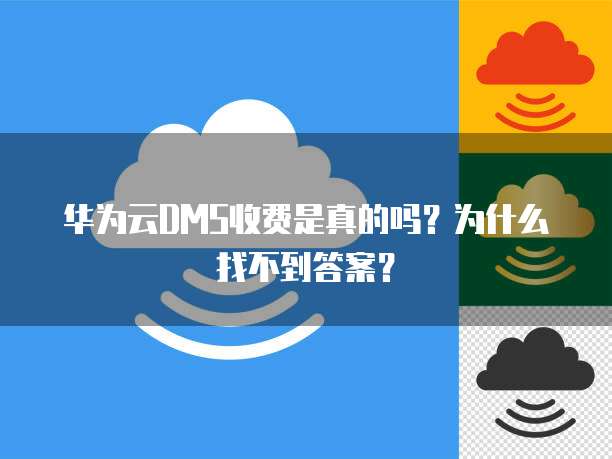 华为云DMS收费是真的吗？为什么找不到答案？