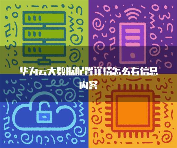 华为云大数据配置详情怎么看信息内容