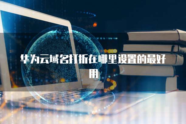 华为云域名打折在哪里设置的最好用