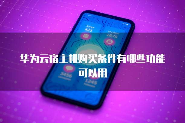 华为云宿主机购买条件有哪些功能可以用