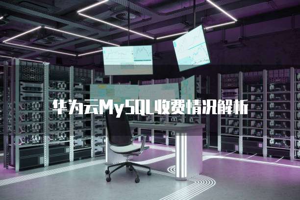 华为云MySQL收费情况解析