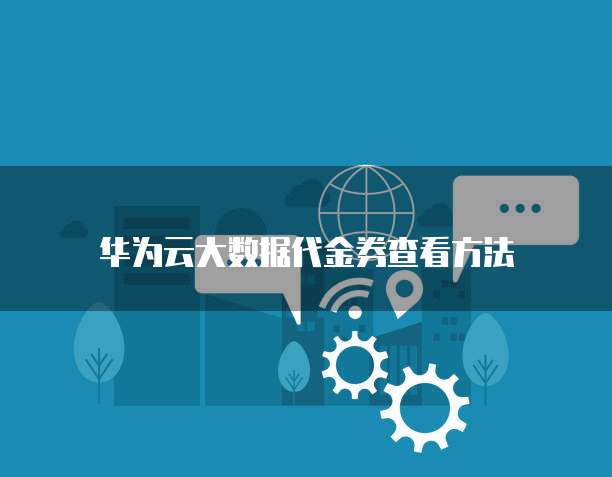 华为云大数据代金券查看方法