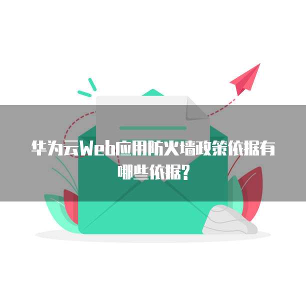 华为云Web应用防火墙政策依据有哪些依据?