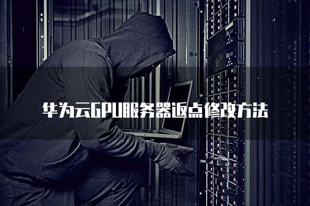 华为云GPU服务器返点修改方法