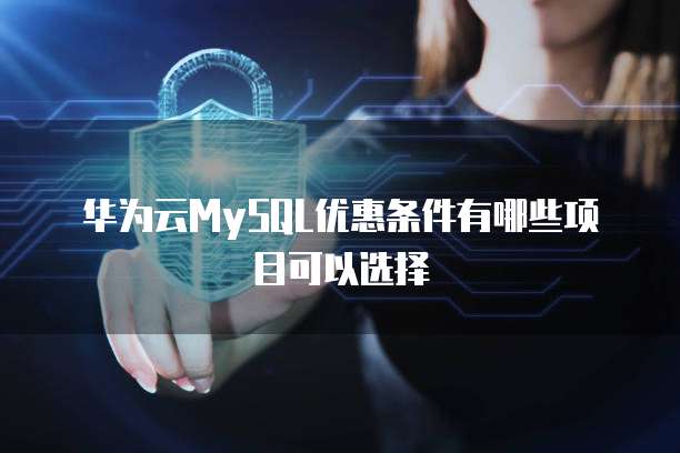 华为云MySQL优惠条件有哪些项目可以选择