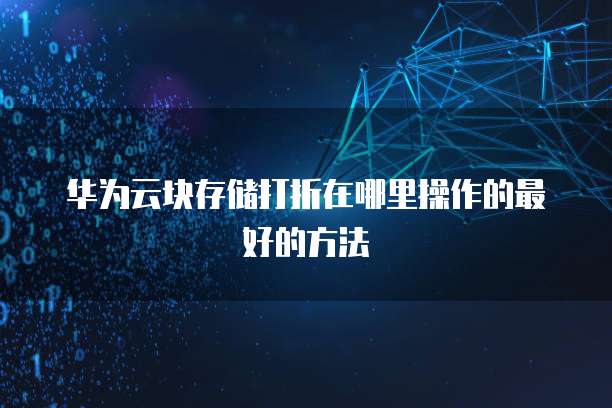华为云块存储打折在哪里操作的最好的方法