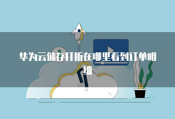 华为云储存打折在哪里看到订单明细