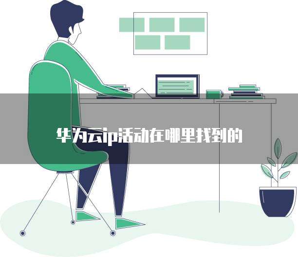 华为云ip活动在哪里找到的