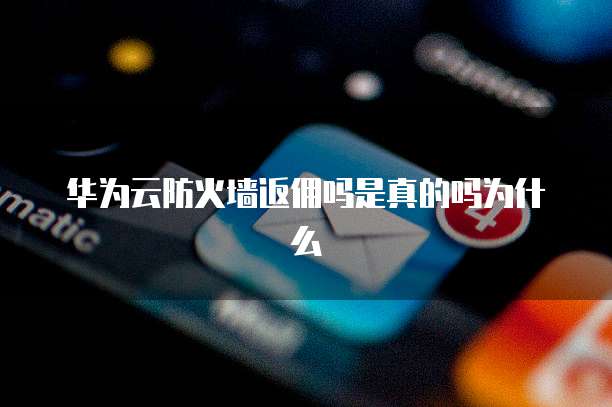 华为云防火墙返佣吗是真的吗为什么