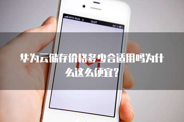 华为云储存价格多少合适用吗为什么这么便宜?