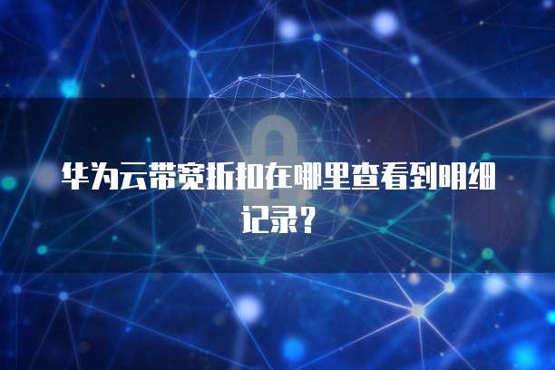 华为云带宽折扣在哪里查看到明细记录?