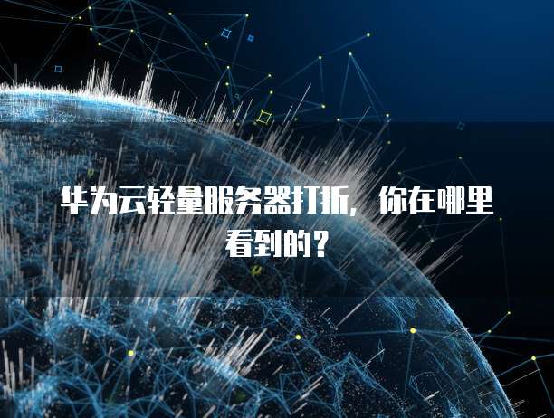 华为云轻量服务器打折,你在哪里看到的?