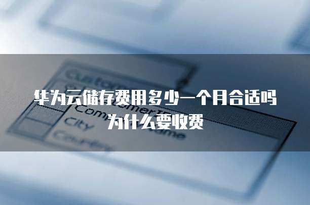 华为云储存费用多少一个月合适吗为什么要收费