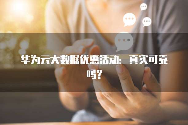 华为云大数据优惠活动:真实可靠吗?