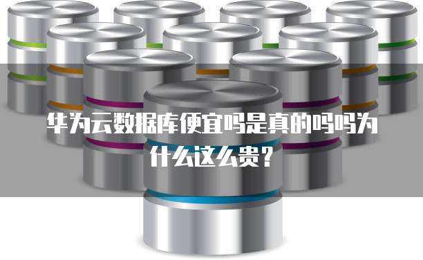 华为云数据库便宜吗是真的吗吗为什么这么贵?