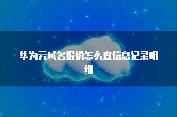 华为云域名报价怎么查信息记录明细