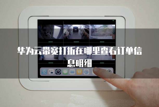 华为云带宽打折在哪里查看订单信息明细