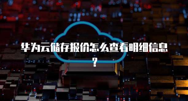 华为云储存报价怎么查看明细信息?