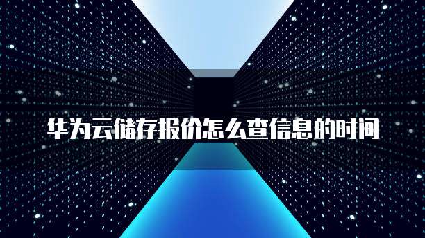 华为云储存报价怎么查信息的时间