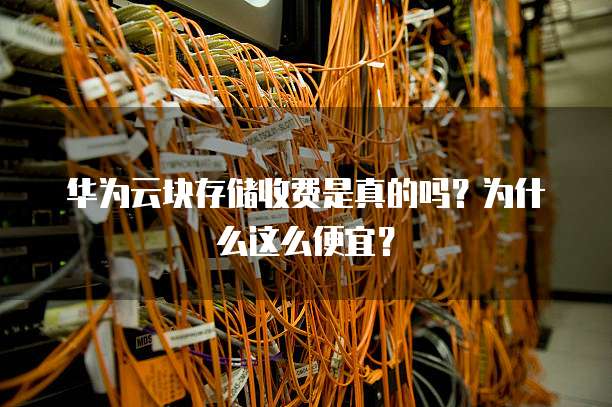 华为云块存储收费是真的吗?为什么这么便宜?