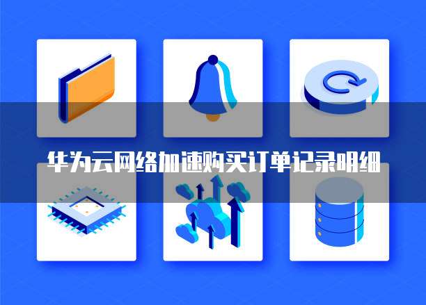 华为云网络加速购买订单记录明细