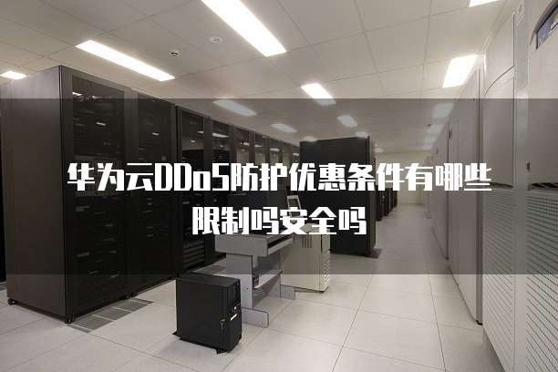 华为云DDoS防护优惠条件有哪些限制吗安全吗