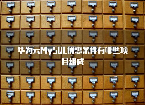 华为云MySQL优惠条件有哪些项目组成