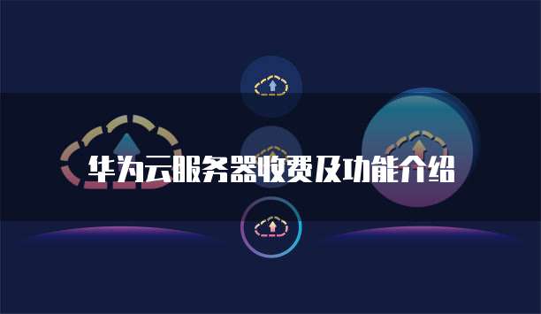 华为云服务器收费及功能介绍