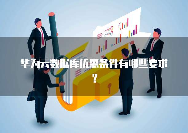 华为云数据库优惠条件有哪些要求？