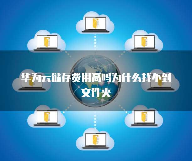 华为云储存费用高吗为什么找不到文件夹