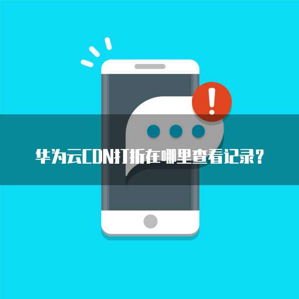 华为云CDN打折在哪里查看记录?