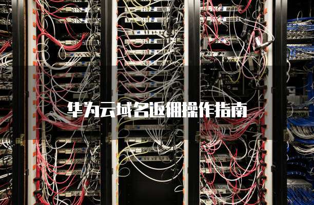 华为云域名返佣操作指南
