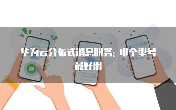 华为云分布式消息服务: 哪个型号最好用
