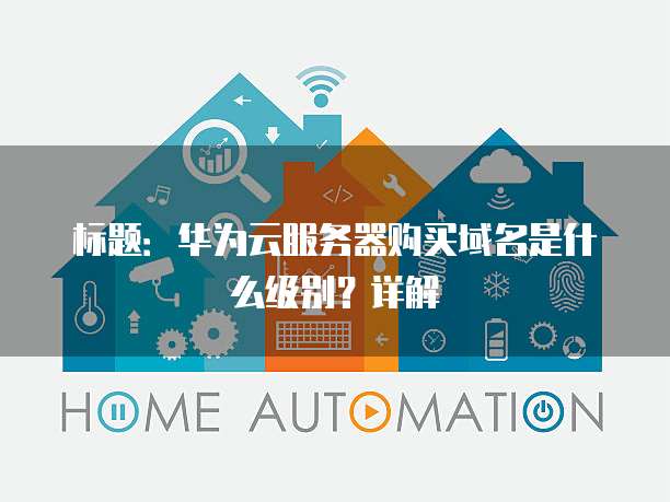标题:华为云服务器购买域名是什么级别?详解
