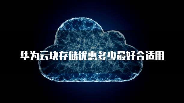 华为云块存储优惠多少最好合适用