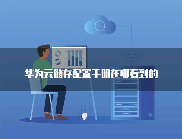 华为云储存配置手册在哪看到的