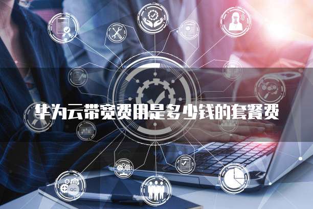 华为云带宽费用是多少钱的套餐费