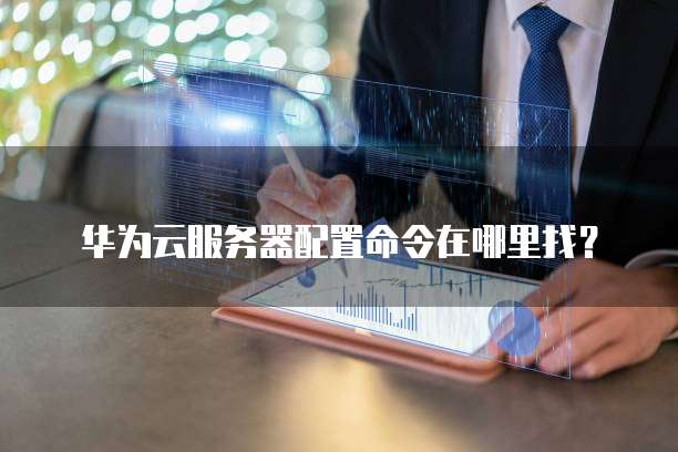 华为云服务器配置命令在哪里找?
