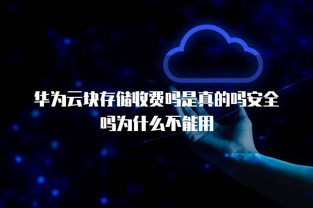 华为云块存储收费吗是真的吗安全吗为什么不能用