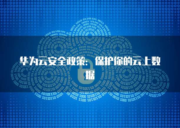 华为云安全政策：保护你的云上数据