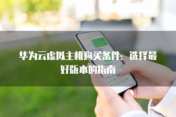 华为云虚拟主机购买条件:选择最好版本的指南